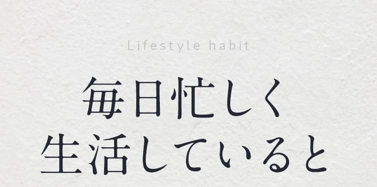 毎日忙しく 生活していると 