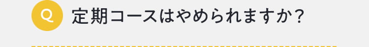 定期コースはやめられますか？どのようにやめられますか？